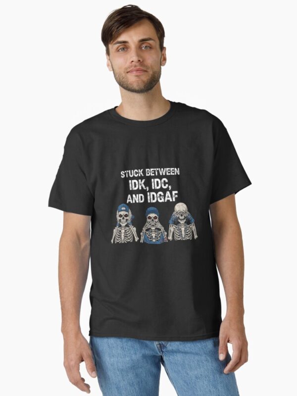 Stuck Between IDK IDC IDGAF Skeleton Trio Shirt